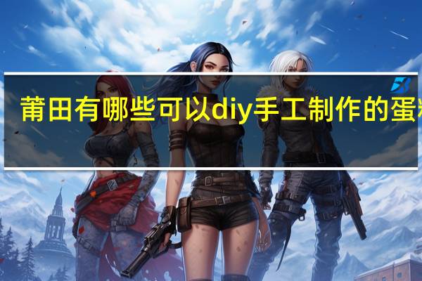 莆田有哪些可以diy 手工制作的蛋糕店