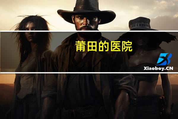 莆田的医院(莆田系医院有哪些)