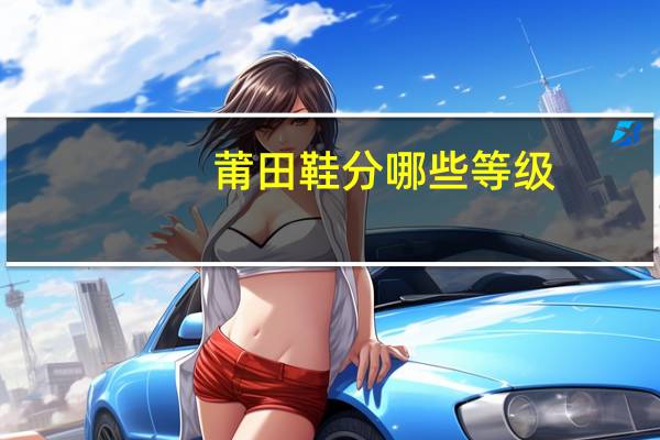 莆田鞋分哪些等级，有什么区别呢