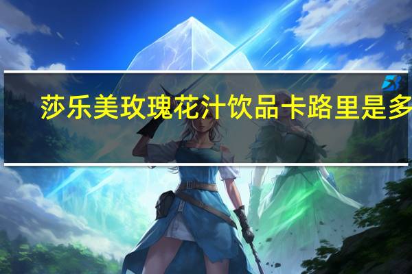 莎乐美 玫瑰花汁饮品卡路里是多少