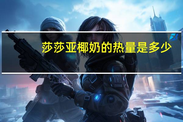 莎莎亚 椰奶的热量是多少