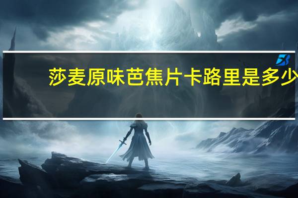 莎麦 原味芭焦片卡路里是多少