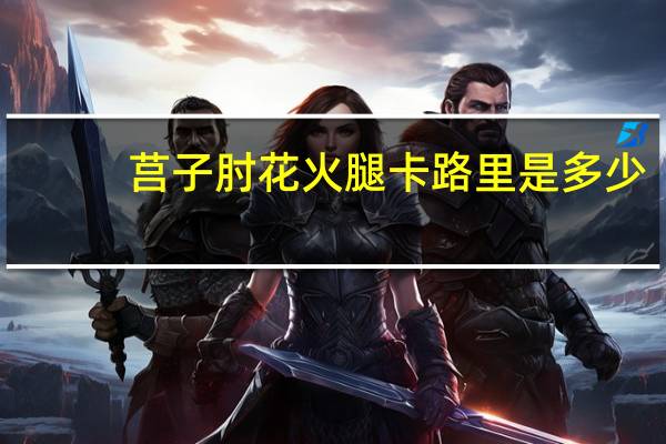 莒子 肘花火腿卡路里是多少