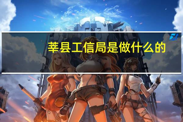 莘县工信局是做什么的(工信局是做什么的)