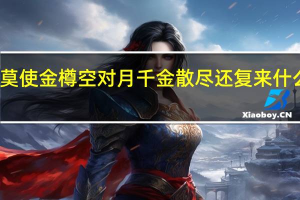 莫使金樽空对月千金散尽还复来什么意思（千金散尽还复来什么意思）