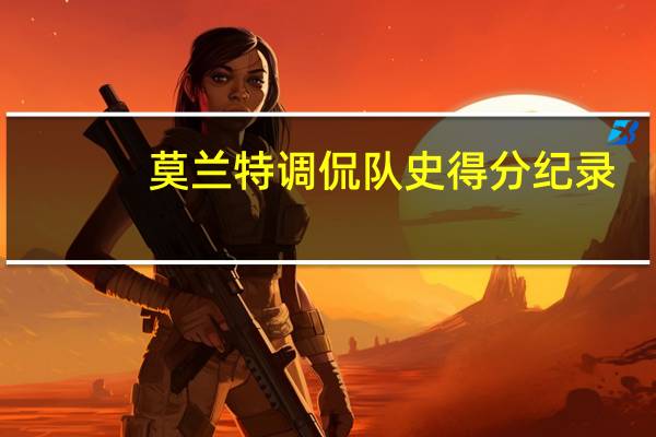 莫兰特调侃队史得分纪录：早知道我今天刷到170分