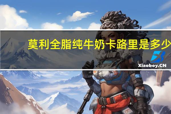 莫利 全脂纯牛奶卡路里是多少