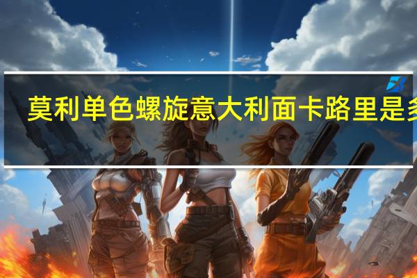 莫利 单色螺旋意大利面卡路里是多少