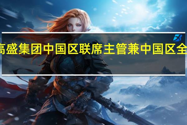 莫尔斯高盛集团中国区联席主管兼中国区全球市场部主管
