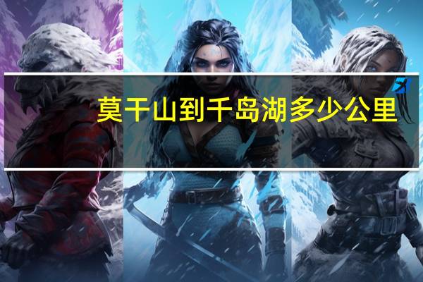 莫干山到千岛湖多少公里