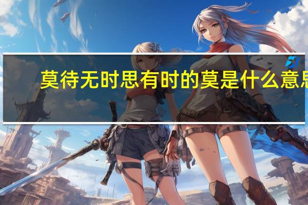 莫待无时思有时的莫是什么意思