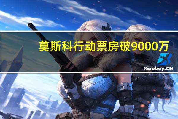 莫斯科行动票房破9000万