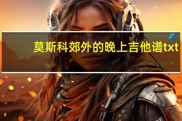 莫斯科郊外的晚上吉他谱txt（莫斯科郊外的晚上吉他谱）