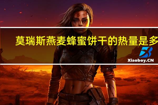 莫瑞斯 燕麦蜂蜜饼干的热量是多少