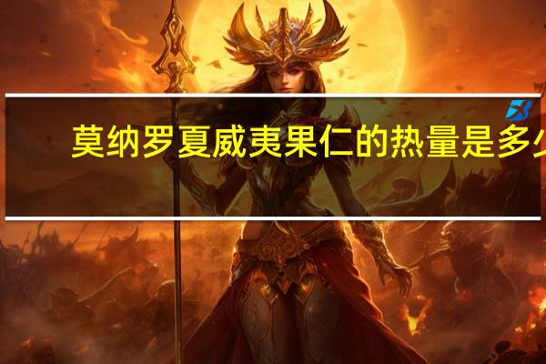 莫纳罗 夏威夷果仁的热量是多少