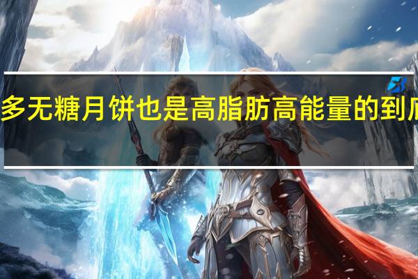 莫要贪多无糖月饼也是高脂肪高能量的 到底什么情况呢