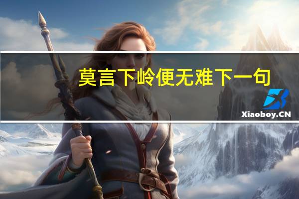 莫言下岭便无难下一句（莫言下岭便无难赚得行人空喜欢）