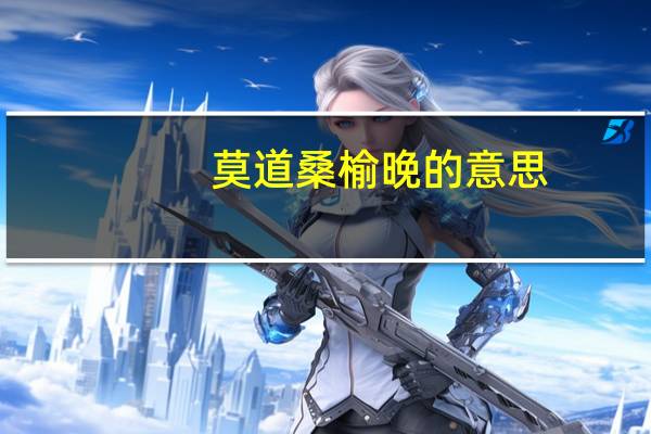 莫道桑榆晚的意思