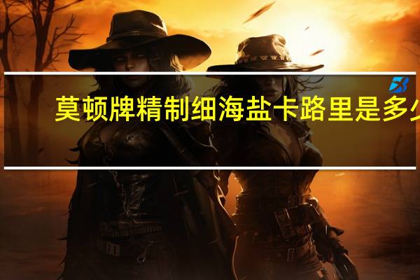 莫顿牌 精制细海盐卡路里是多少
