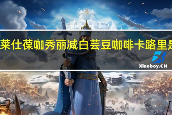 莱仕葆 咖秀丽减 白芸豆咖啡卡路里是多少