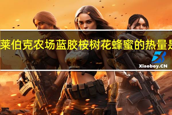 莱伯克农场 蓝胶桉树花蜂蜜的热量是多少