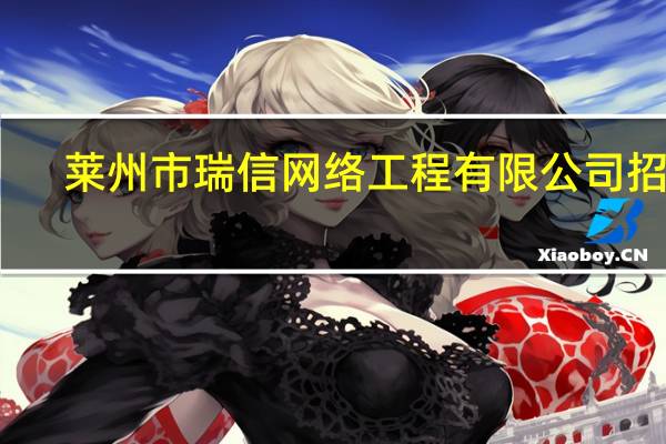 莱州市瑞信网络工程有限公司招聘（莱州市瑞信网络工程有限公司）