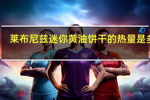 莱布尼兹 迷你黄油饼干的热量是多少