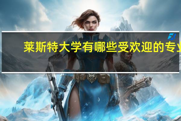 莱斯特大学有哪些受欢迎的专业