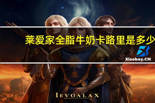 莱爱家 全脂牛奶卡路里是多少