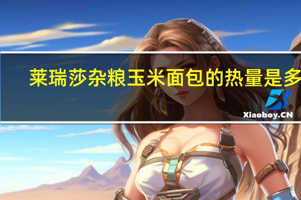 莱瑞莎 杂粮玉米面包的热量是多少