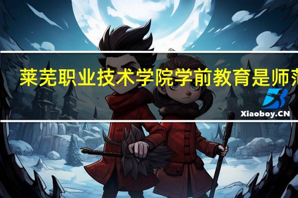 莱芜职业技术学院学前教育是师范类