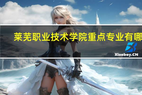 莱芜职业技术学院重点专业有哪些