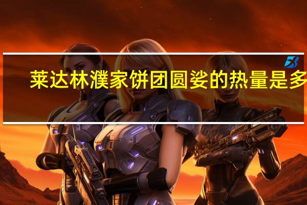 莱达林 濮家饼 团圆娑的热量是多少