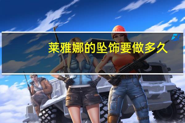 莱雅娜的坠饰要做多久（莱雅娜）