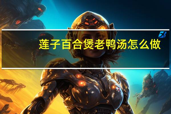 莲子百合煲老鸭汤怎么做