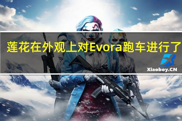 莲花在外观上对Evora跑车进行了升级