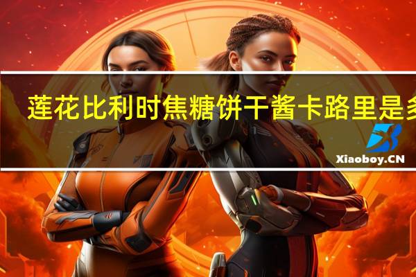 莲花 比利时焦糖饼干酱卡路里是多少