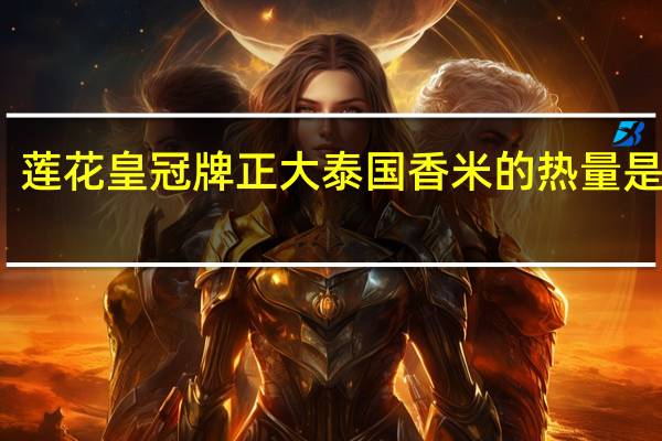 莲花皇冠牌 正大泰国香米的热量是多少