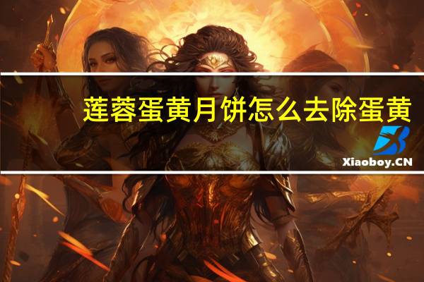 莲蓉蛋黄月饼怎么去除蛋黄