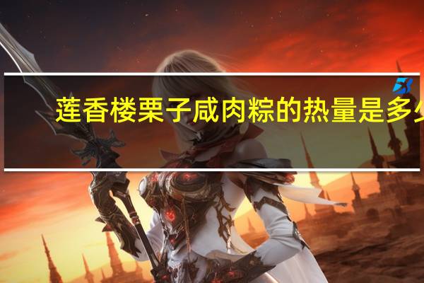 莲香楼 栗子咸肉粽的热量是多少