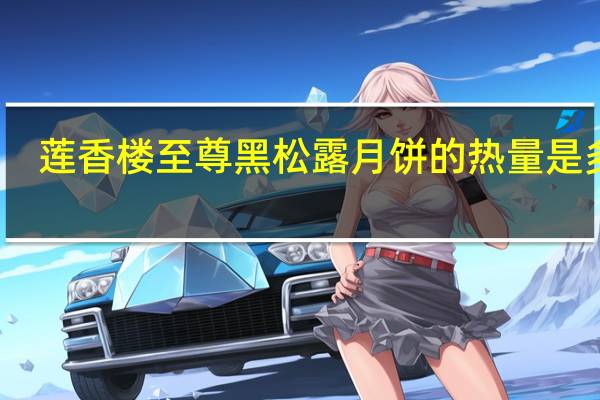 莲香楼 至尊黑松露月饼的热量是多少
