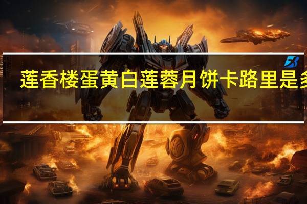 莲香楼 蛋黄白莲蓉月饼卡路里是多少