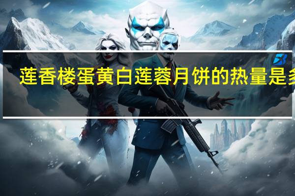 莲香楼 蛋黄白莲蓉月饼的热量是多少