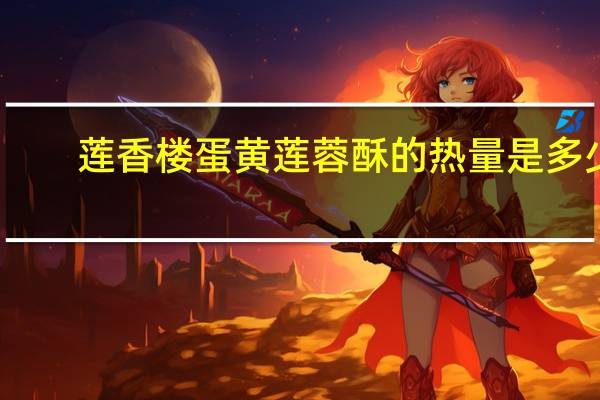 莲香楼 蛋黄莲蓉酥的热量是多少