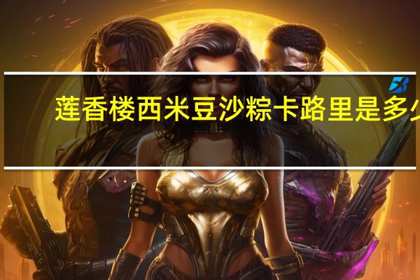 莲香楼 西米豆沙粽卡路里是多少