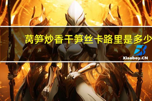 莴笋炒香干笋丝卡路里是多少