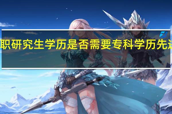 获取在职研究生学历是否需要专科学历先进行升本教育