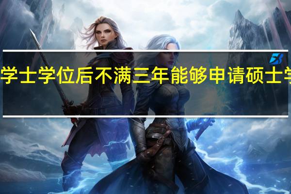 获得学士学位后不满三年能够申请硕士学位证书吗