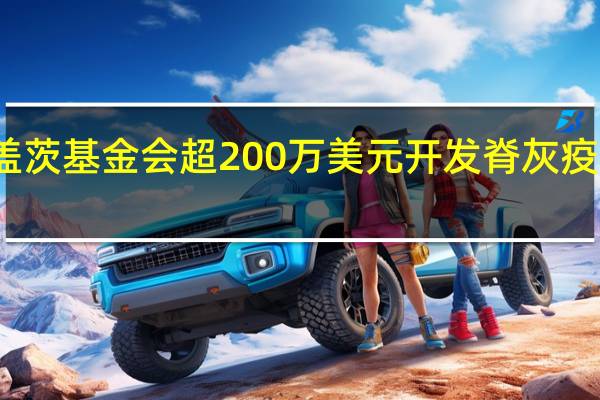获盖茨基金会超200万美元开发脊灰疫苗 康希诺：不排除有更进一步的资助