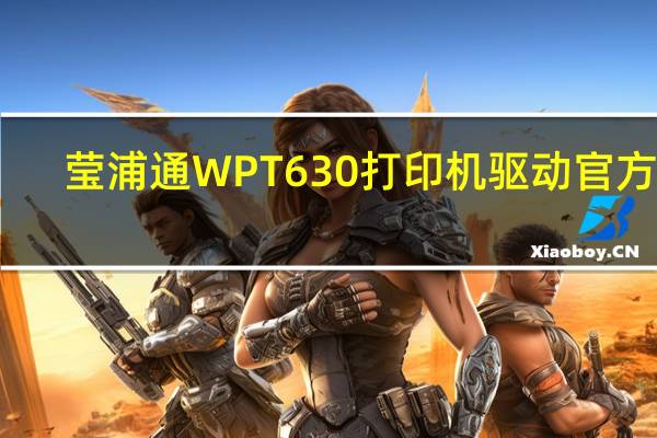 莹浦通WPT630打印机驱动 官方版（莹浦通WPT630打印机驱动 官方版功能简介）